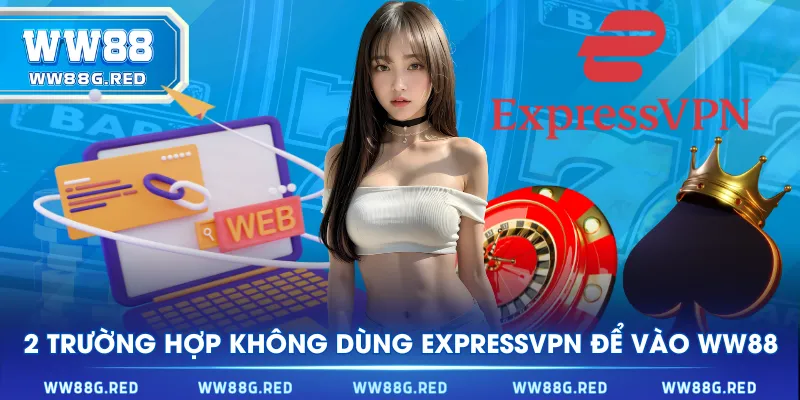 2 trường hợp không dùng ExpressVPN để vào WW88