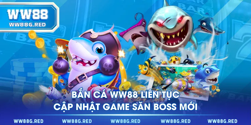 Bắn Cá WW88 liên tục cập nhật game săn boss mới