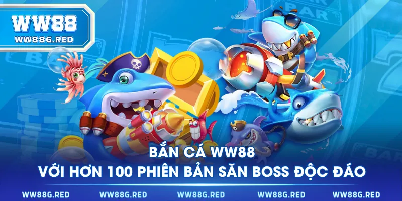 Bắn Cá WW88 với hơn 100 phiên bản săn boss độc đáo