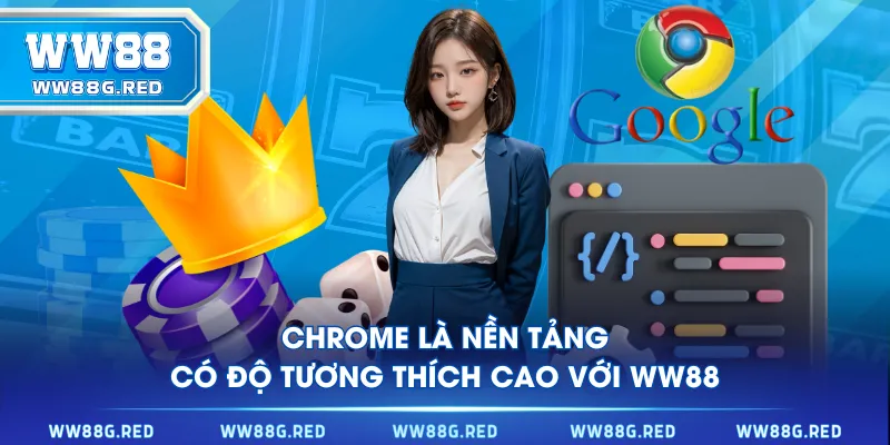 Chrome là nền tảng có độ tương thích cao với WW88