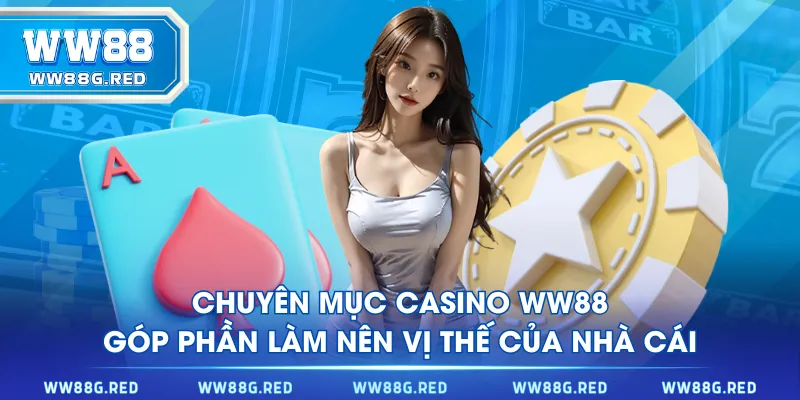 Chuyên mục Casino WW88 góp phần làm nên vị thế của nhà cái