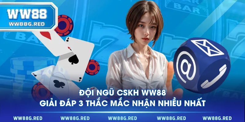 Đội ngũ CSKH WW88 giải đáp 3 thắc mắc nhận nhiều nhất