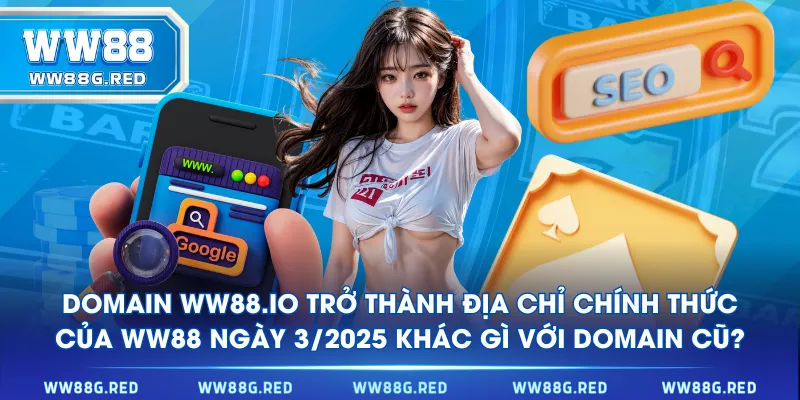 Domain WW88.IO trở thành địa chỉ chính thức của WW88 ngày 3/2025 khác gì với domain cũ?