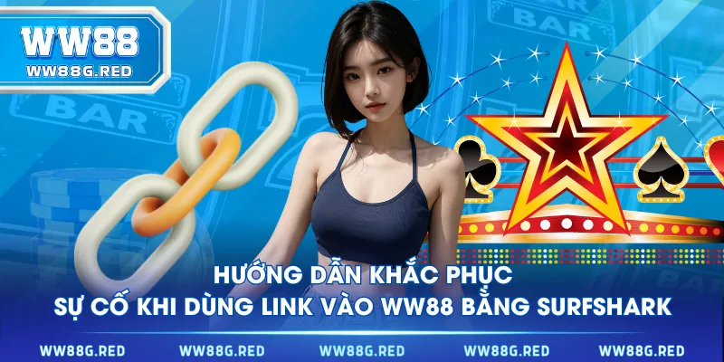 Hướng dẫn khắc phục sự cố khi dùng link vào WW88 bằng Surfshark