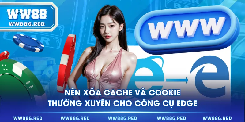 Nên xóa cache và cookie thường xuyên cho công cụ Edge