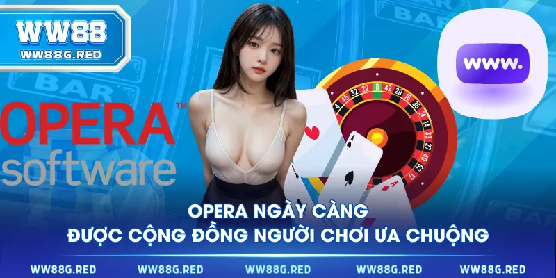 Opera ngày càng được cộng đồng người chơi ưa chuộng