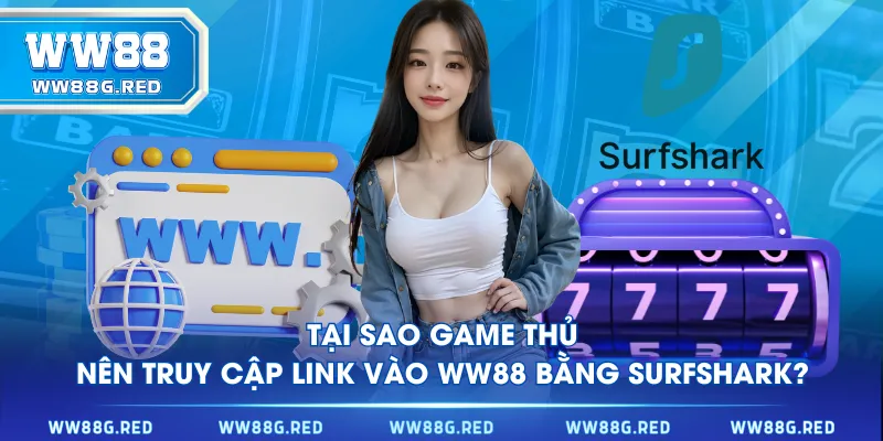 Tại sao game thủ nên truy cập link vào WW88 bằng Surfshark?