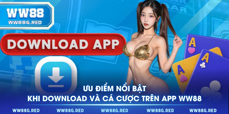 Ưu điểm nổi bật khi download và cá cược trên app WW88